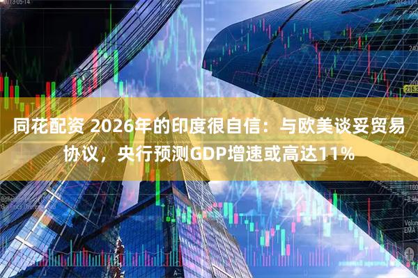 同花配资 2026年的印度很自信：与欧美谈妥贸易协议，央行预测GDP增速或高达11%